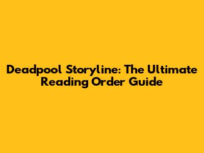 Deadpool Storyline: The Ultimate Reading Order Guide