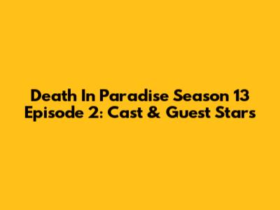 Death In Paradise Season 13 Episode 2: Cast & Guest Stars