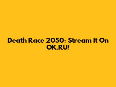 Death Race 2050: Stream It On OK.RU!