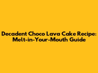 Decadent Choco Lava Cake Recipe: Melt-in-Your-Mouth Guide