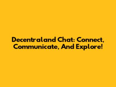 Decentraland Chat: Connect, Communicate, And Explore!
