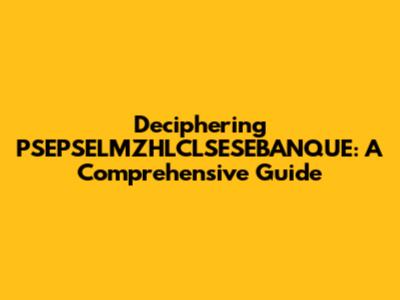Deciphering PSEPSELMZHLCLSESEBANQUE: A Comprehensive Guide