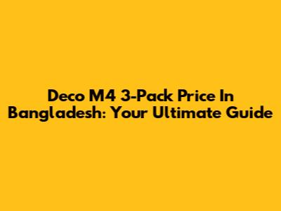 Deco M4 3-Pack Price In Bangladesh: Your Ultimate Guide