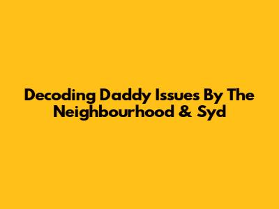 Decoding "Daddy Issues" By The Neighbourhood & Syd