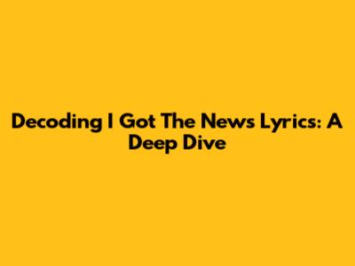 Decoding "I Got The News" Lyrics: A Deep Dive