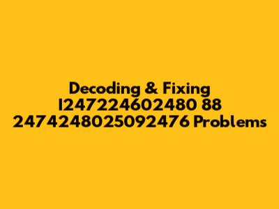 Decoding & Fixing I247224602480 88 2474248025092476 Problems