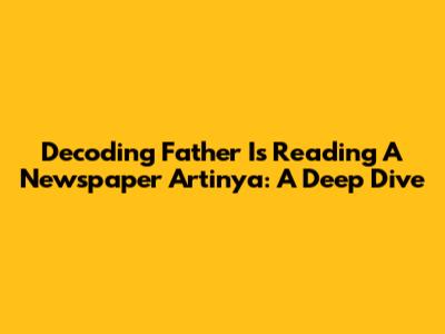 Decoding 'Father Is Reading A Newspaper Artinya': A Deep Dive
