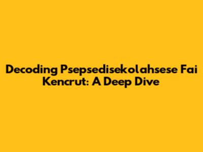 Decoding 'Psepsedisekolahsese Fai Kencrut': A Deep Dive