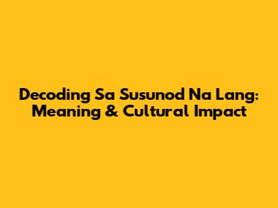 Decoding 'Sa Susunod Na Lang': Meaning & Cultural Impact
