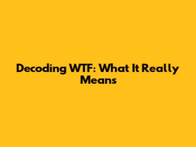 Decoding 'WTF': What It Really Means