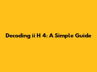Decoding 'ii H 4': A Simple Guide