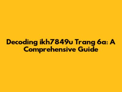 Decoding 'ikh7849u Trang 6a': A Comprehensive Guide