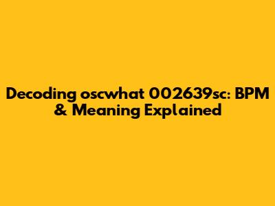 Decoding 'oscwhat 002639sc': BPM & Meaning Explained