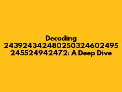 Decoding 243924342480250324602495 245524942472: A Deep Dive