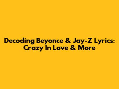Decoding Beyonce & Jay-Z Lyrics: Crazy In Love & More