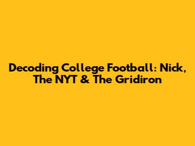 Decoding College Football: Nick, The NYT & The Gridiron