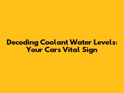 Decoding Coolant Water Levels: Your Car's Vital Sign