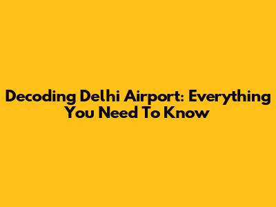 Decoding Delhi Airport: Everything You Need To Know