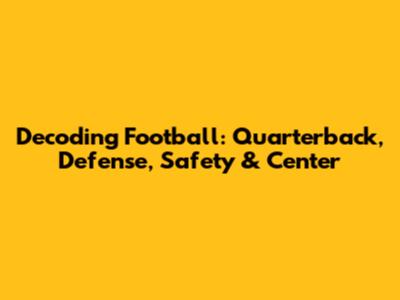 Decoding Football: Quarterback, Defense, Safety & Center