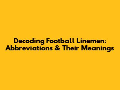 Decoding Football Linemen: Abbreviations & Their Meanings