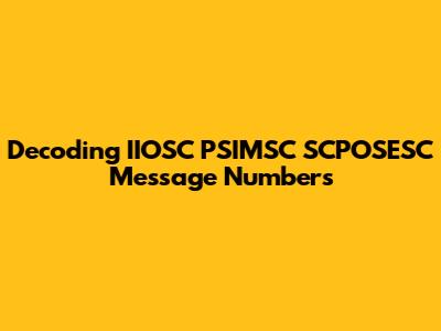 Decoding IIOSC PSIMSC SCPOSESC Message Numbers