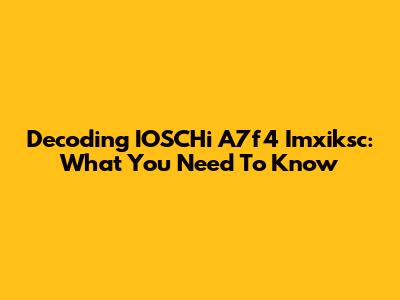 Decoding IOSCHi A7f4 Imxiksc: What You Need To Know
