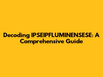 Decoding IPSEIPFLUMINENSESE: A Comprehensive Guide