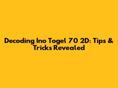 Decoding Ino Togel 70 2D: Tips & Tricks Revealed