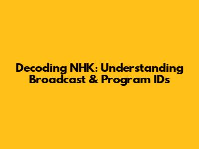 Decoding NHK: Understanding Broadcast & Program IDs