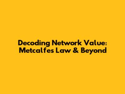 Decoding Network Value: Metcalfe's Law & Beyond