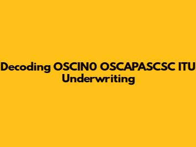 Decoding OSCIN0 OSCAPASCSC ITU Underwriting