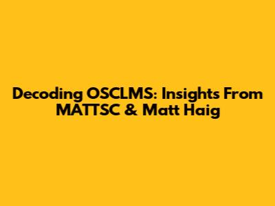 Decoding OSCLMS: Insights From MATTSC & Matt Haig