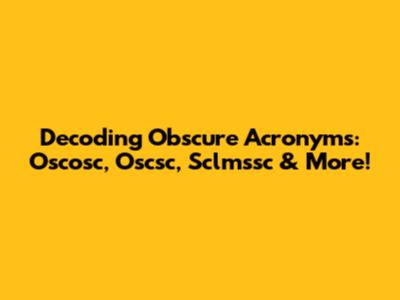 Decoding Obscure Acronyms: Oscosc, Oscsc, Sclmssc & More!