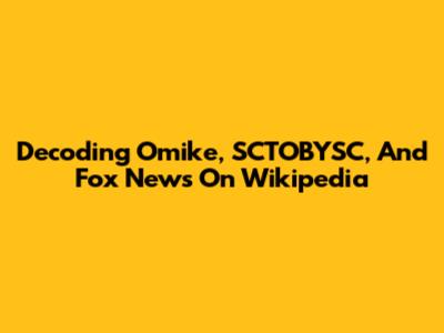 Decoding Omike, SCTOBYSC, And Fox News On Wikipedia
