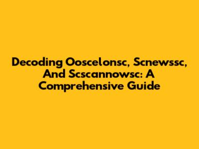 Decoding Ooscelonsc, Scnewssc, And Scscannowsc: A Comprehensive Guide