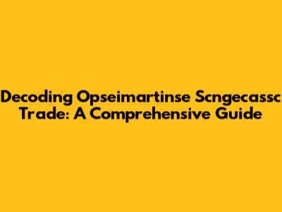 Decoding Opseimartinse Scngecassc Trade: A Comprehensive Guide