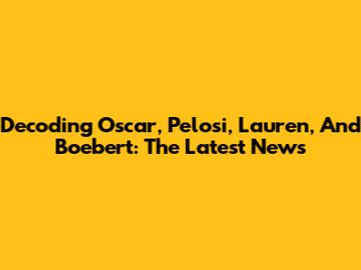 Decoding Oscar, Pelosi, Lauren, And Boebert: The Latest News