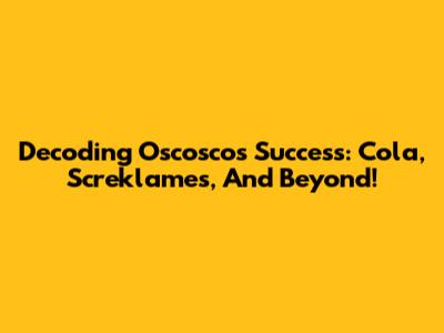 Decoding Oscosco's Success: Cola, Screklames, And Beyond!