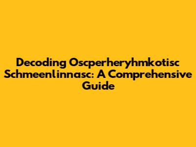Decoding Oscperheryhmkotisc Schmeenlinnasc: A Comprehensive Guide