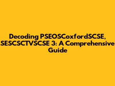 Decoding PSEOSCoxfordSCSE, SESCSCTVSCSE 3: A Comprehensive Guide