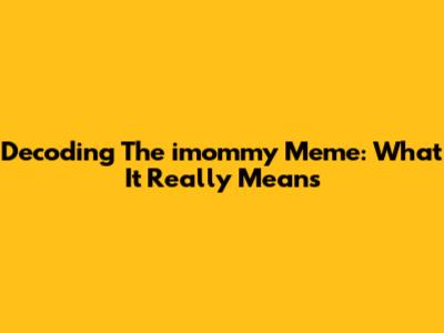 Decoding The 'imommy' Meme: What It Really Means