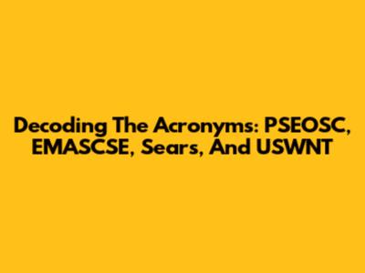 Decoding The Acronyms: PSEOSC, EMASCSE, Sears, And USWNT