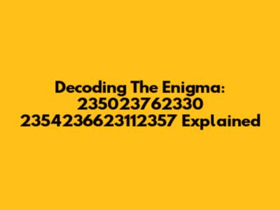 Decoding The Enigma: 235023762330 2354236623112357 Explained