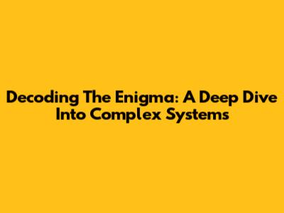 Decoding The Enigma: A Deep Dive Into Complex Systems