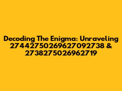 Decoding The Enigma: Unraveling 27442750269627092738 & 2738275026962719