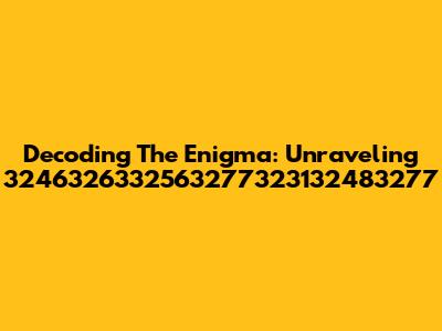 Decoding The Enigma: Unraveling 3246326332563277323132483277