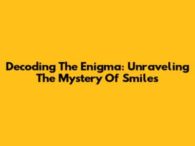 Decoding The Enigma: Unraveling The Mystery Of Smiles