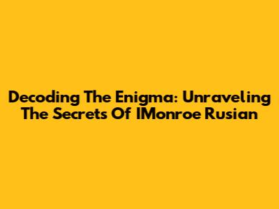 Decoding The Enigma: Unraveling The Secrets Of IMonroe Rusian