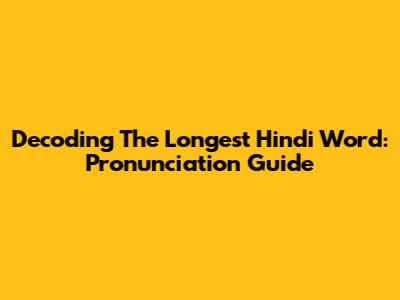 Decoding The Longest Hindi Word: Pronunciation Guide