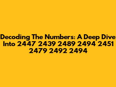 Decoding The Numbers: A Deep Dive Into 2447 2439 2489 2494 2451 2479 2492 2494